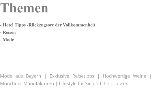 Themen - Hotel Tipps -Rückzugsore der Vollkommenheit - Reisen - Mode     Mode aus Bayern | Exklusive Reisetipps | Hochwertige Weine | Münchner Manufakturen | Lifestyle für Sie und Ihn |  u.v.m.
